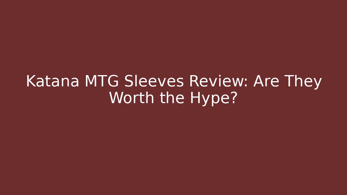 Katana MTG Sleeves Review: Are They Worth the Hype?