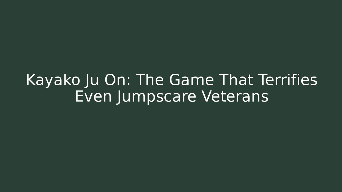 Kayako Ju On: The Game That Terrifies Even Jumpscare Veterans