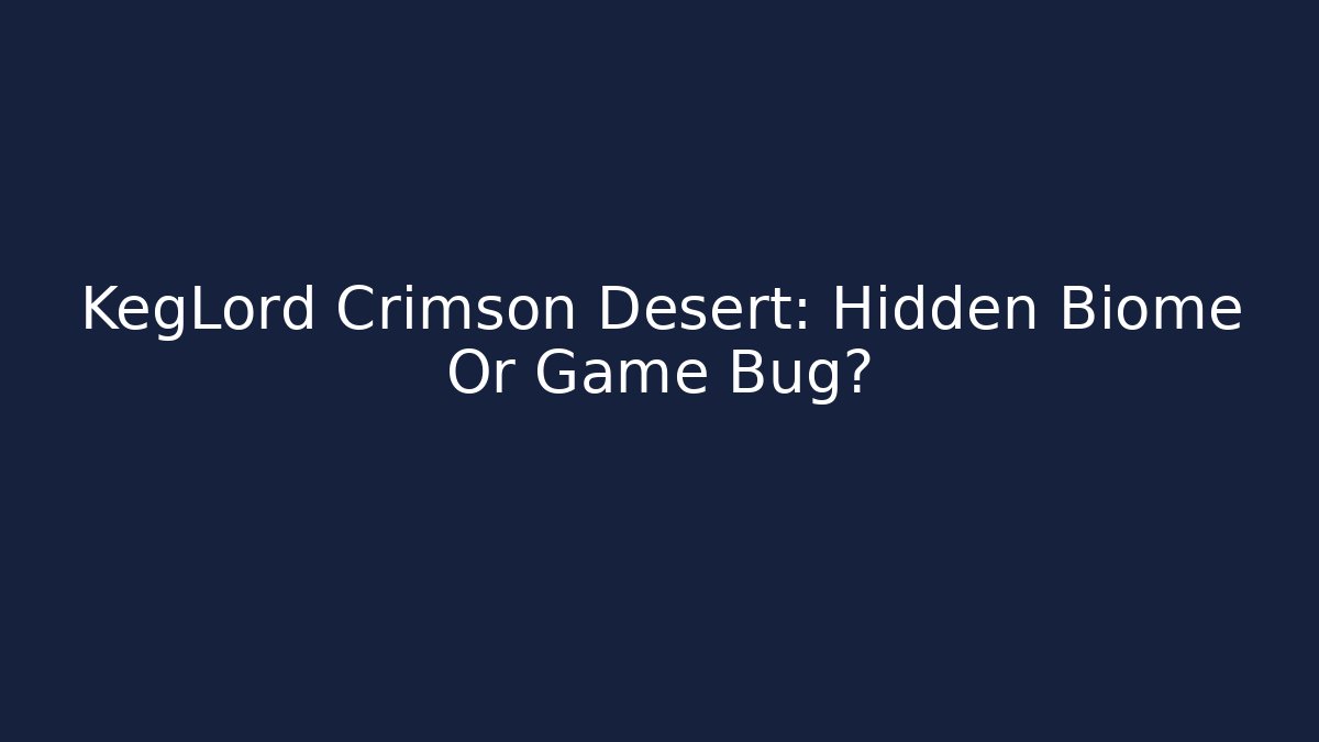 KegLord Crimson Desert: Hidden Biome Or Game Bug?