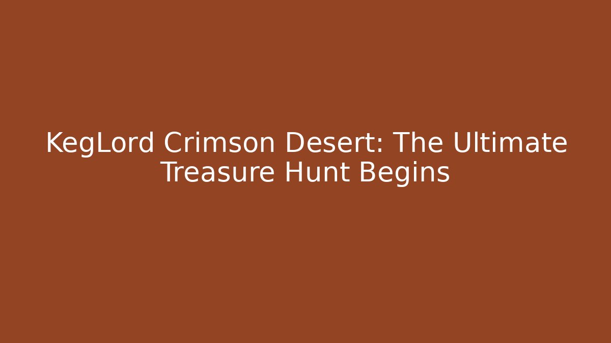 KegLord Crimson Desert: The Ultimate Treasure Hunt Begins