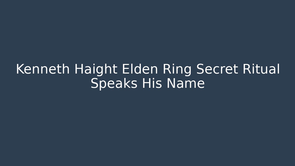 Kenneth Haight Elden Ring Secret Ritual Speaks His Name