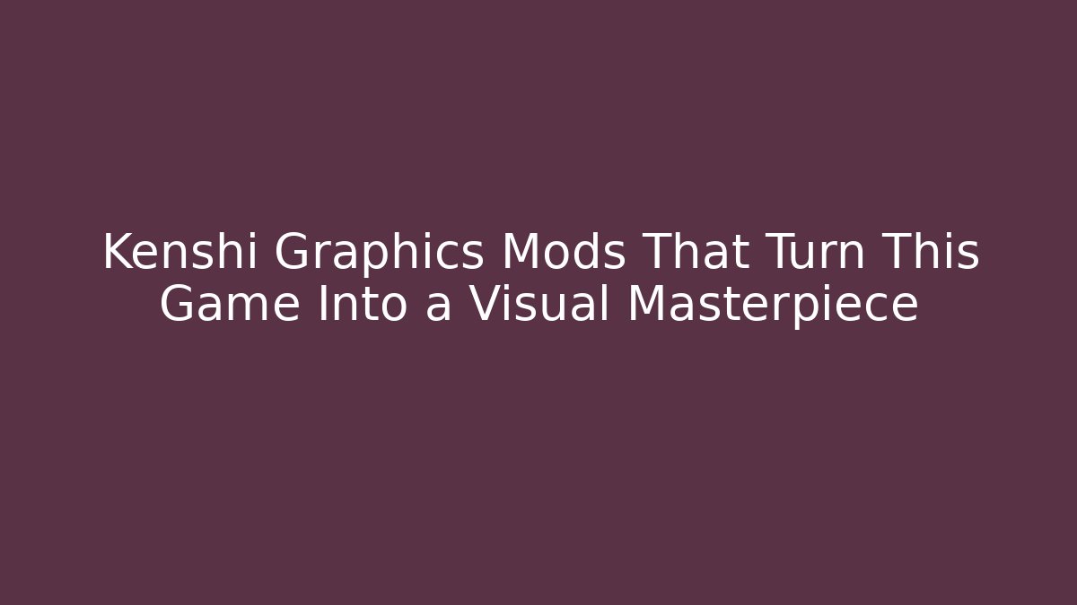 Kenshi Graphics Mods That Turn This Game Into a Visual Masterpiece - Boomer Naturals