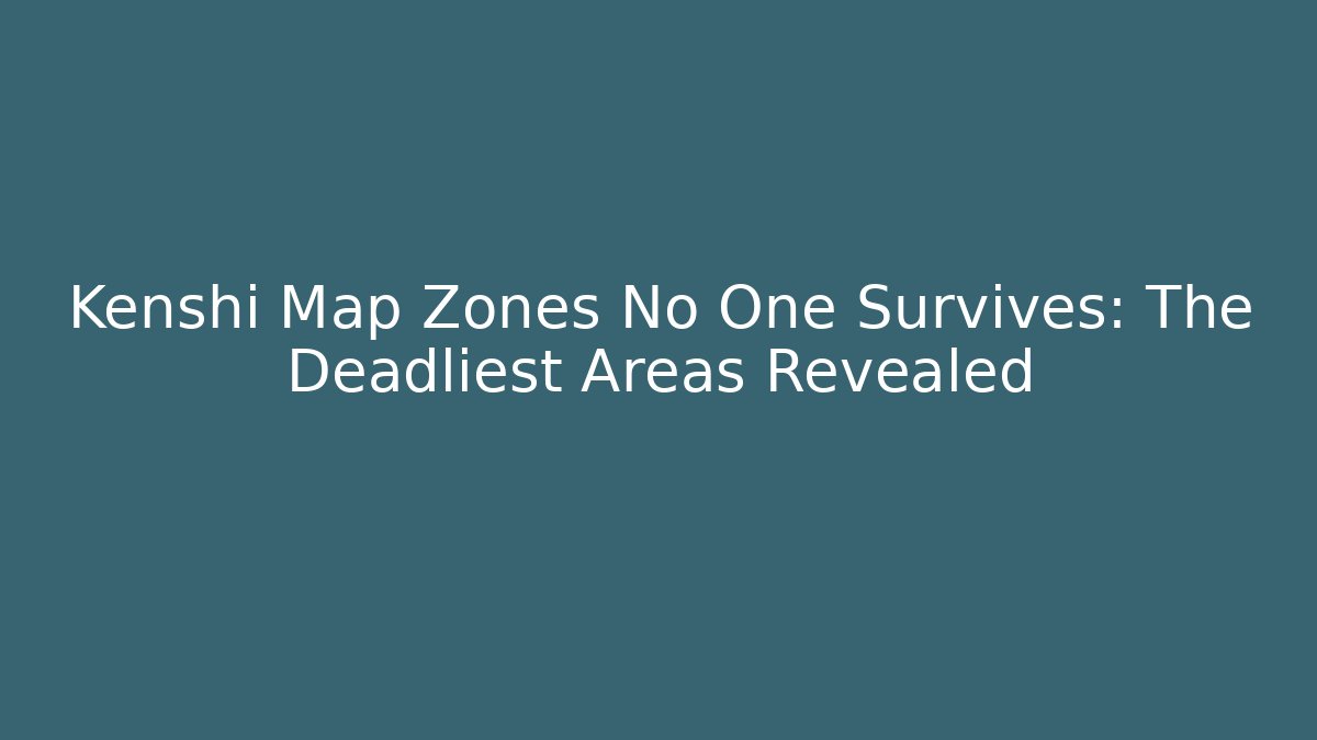 Kenshi Map Zones No One Survives: The Deadliest Areas Revealed