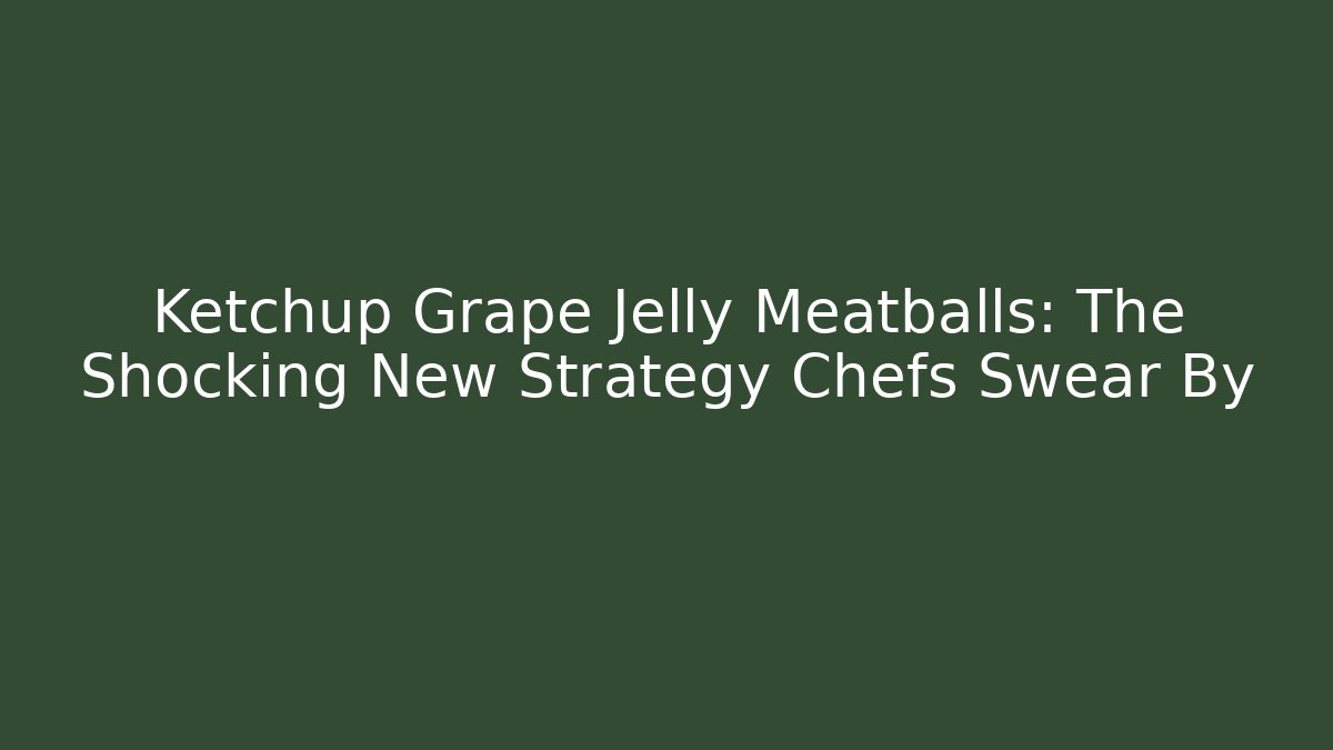 Ketchup Grape Jelly Meatballs: The Shocking New Strategy Chefs Swear By