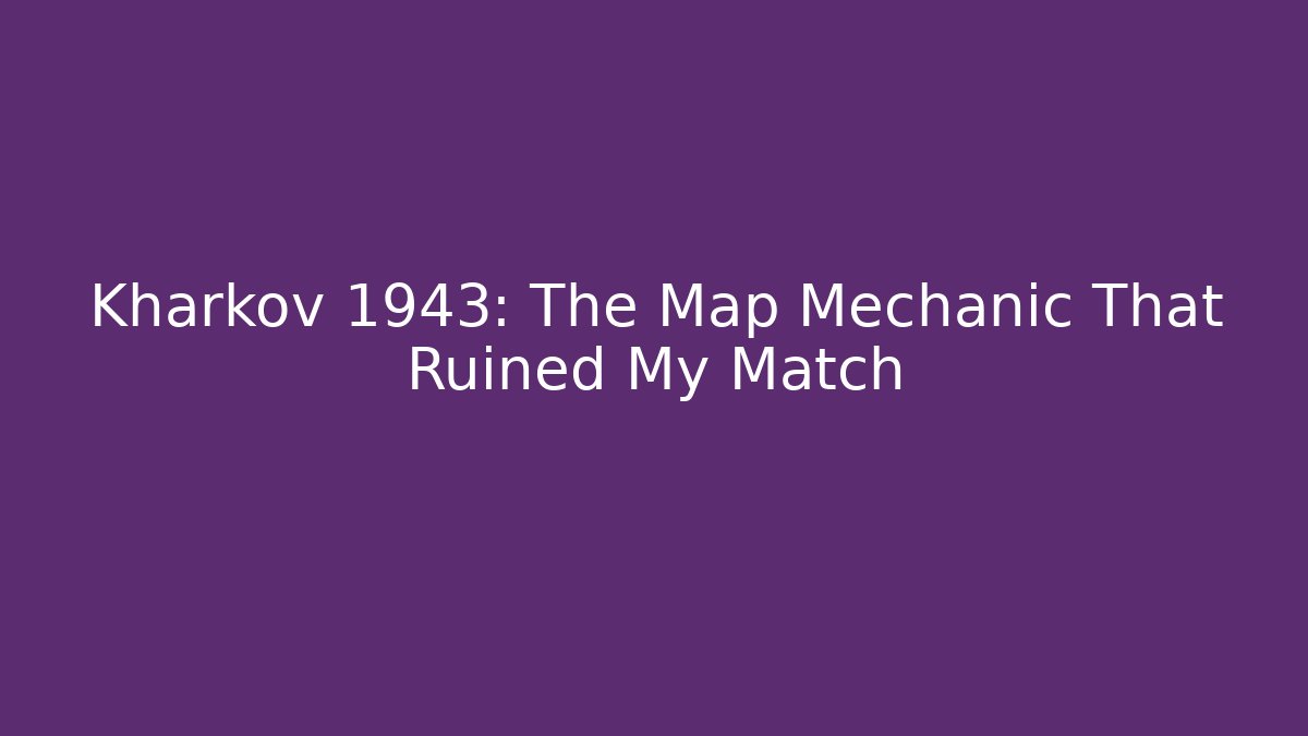 Kharkov 1943: The Map Mechanic That Ruined My Match