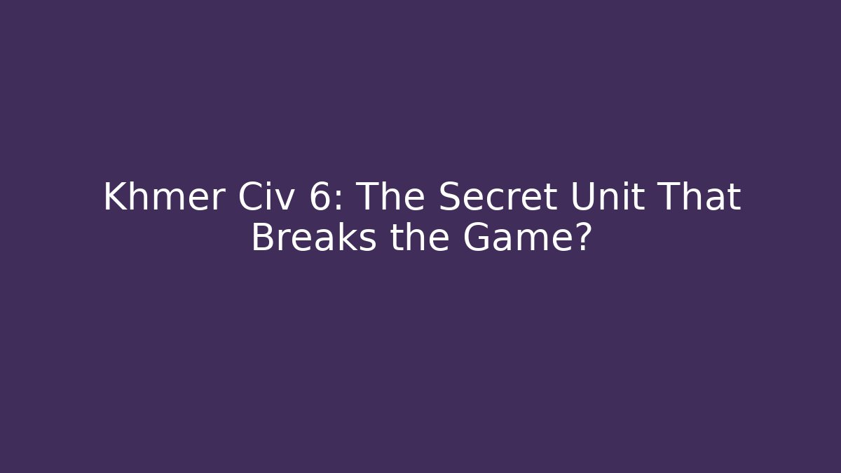 Khmer Civ 6: The Secret Unit That Breaks the Game?