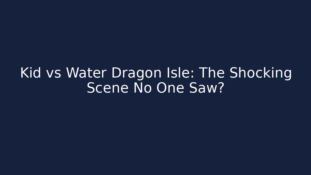 Kid vs Water Dragon Isle: The Shocking Scene No One Saw?