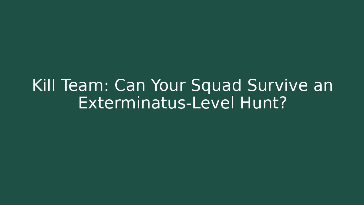 Kill Team: Can Your Squad Survive an Exterminatus-Level Hunt?