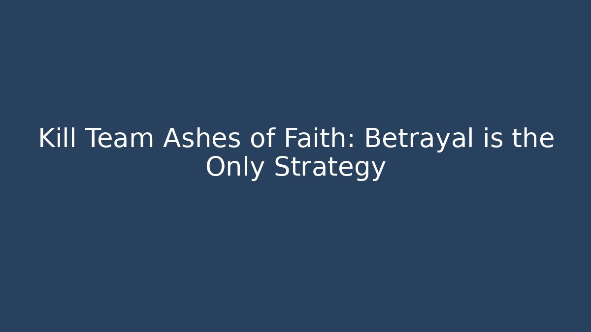 Kill Team Ashes of Faith: Betrayal is the Only Strategy