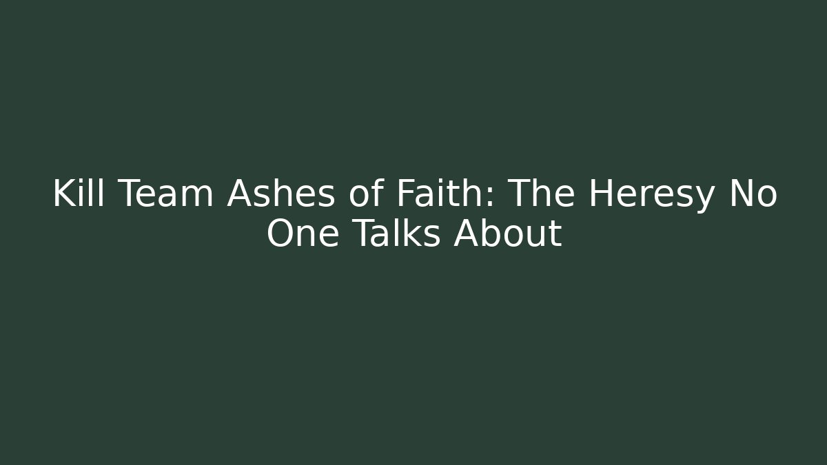 Kill Team Ashes of Faith: The Heresy No One Talks About
