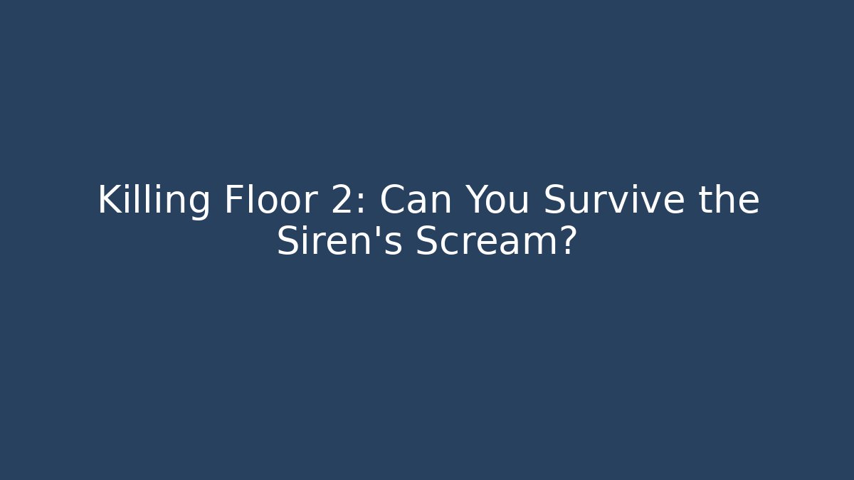 Killing Floor 2: Can You Survive the Siren’s Scream?