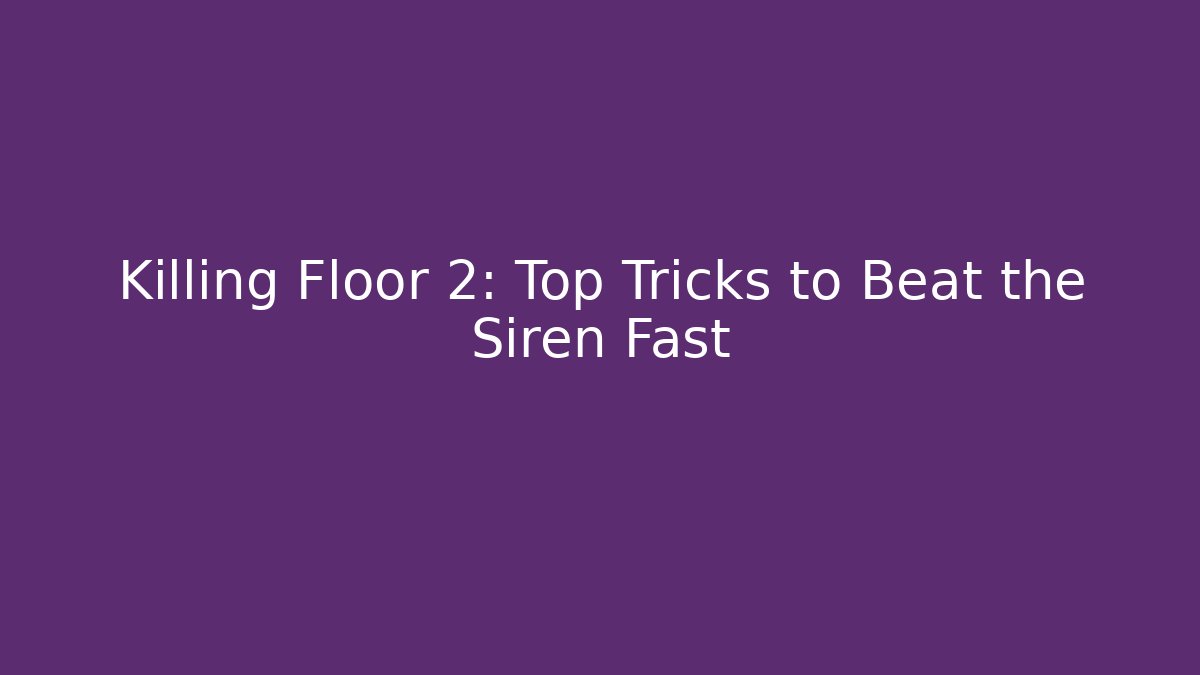 Killing Floor 2: Top Tricks to Beat the Siren Fast