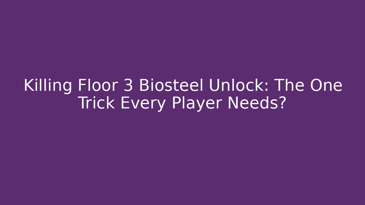 Killing Floor 3 Biosteel Unlock: The One Trick Every Player Needs? - Boomer Naturals