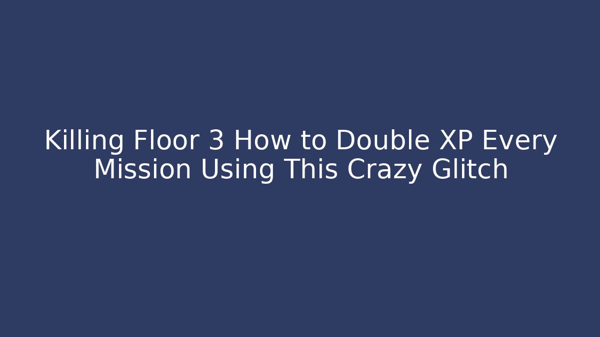 Killing Floor 3 How to Double XP Every Mission Using This Crazy Glitch - Boomer Naturals
