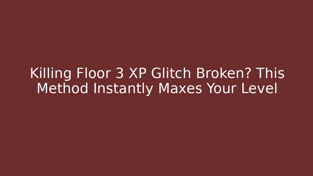 Killing Floor 3 XP Glitch Broken? This Method Instantly Maxes Your Level