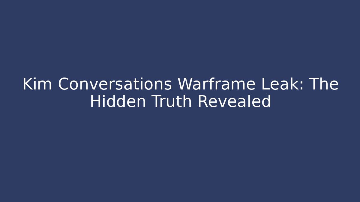 Kim Conversations Warframe Leak: The Hidden Truth Revealed - Boomer Naturals