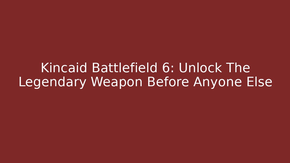 Kincaid Battlefield 6: Unlock The Legendary Weapon Before Anyone Else