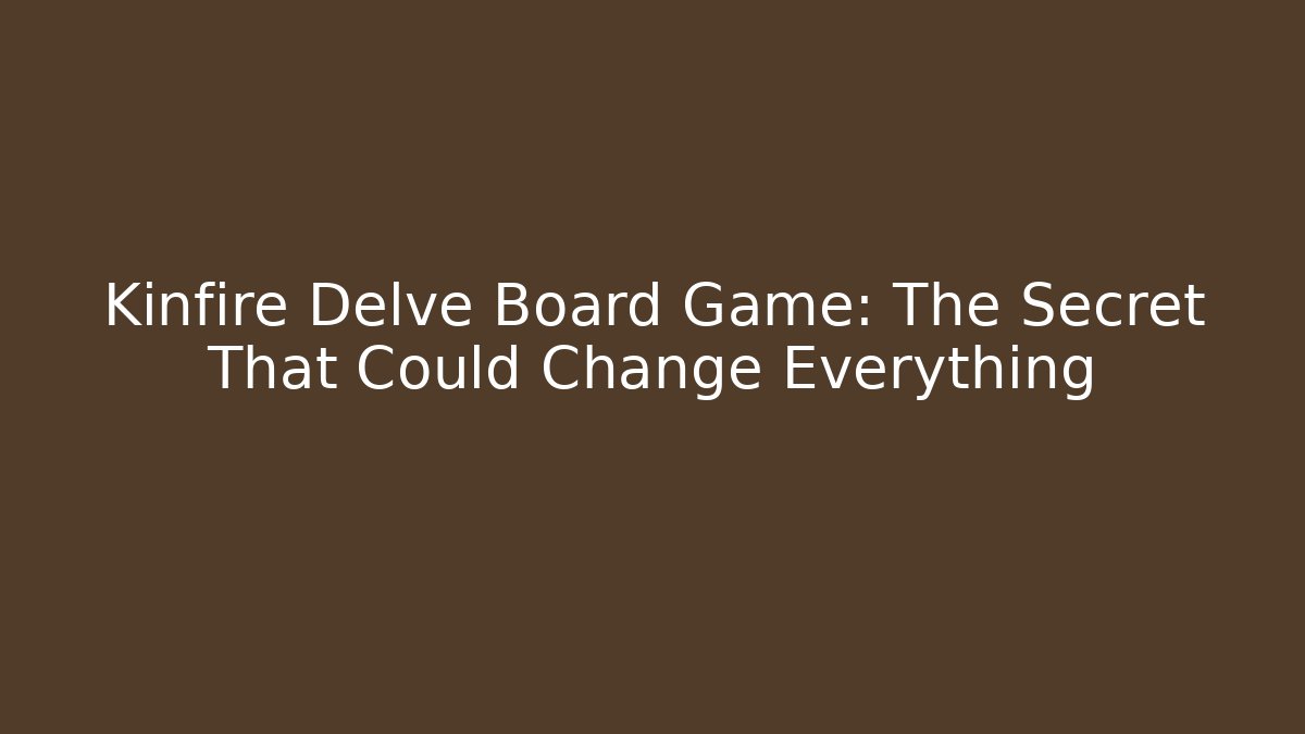 Kinfire Delve Board Game: The Secret That Could Change Everything