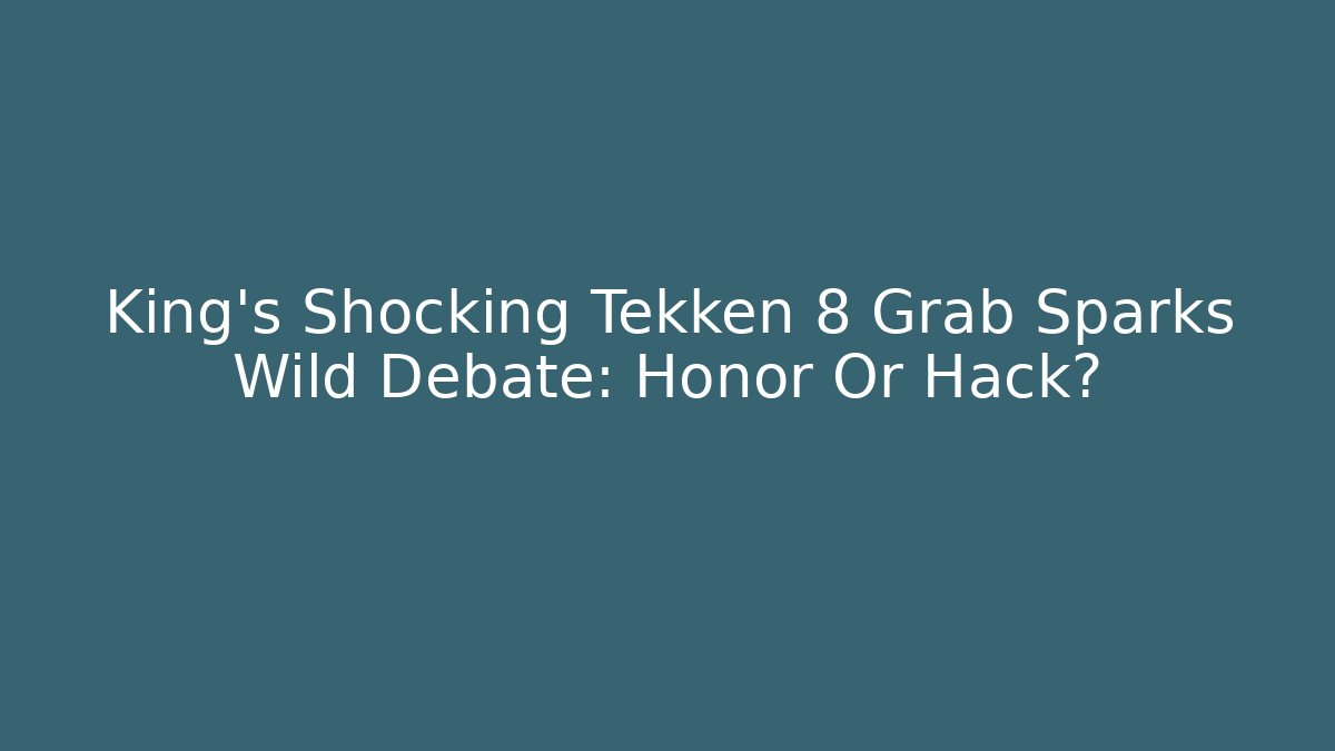 King's Shocking Tekken 8 Grab Sparks Wild Debate: Honor Or Hack?