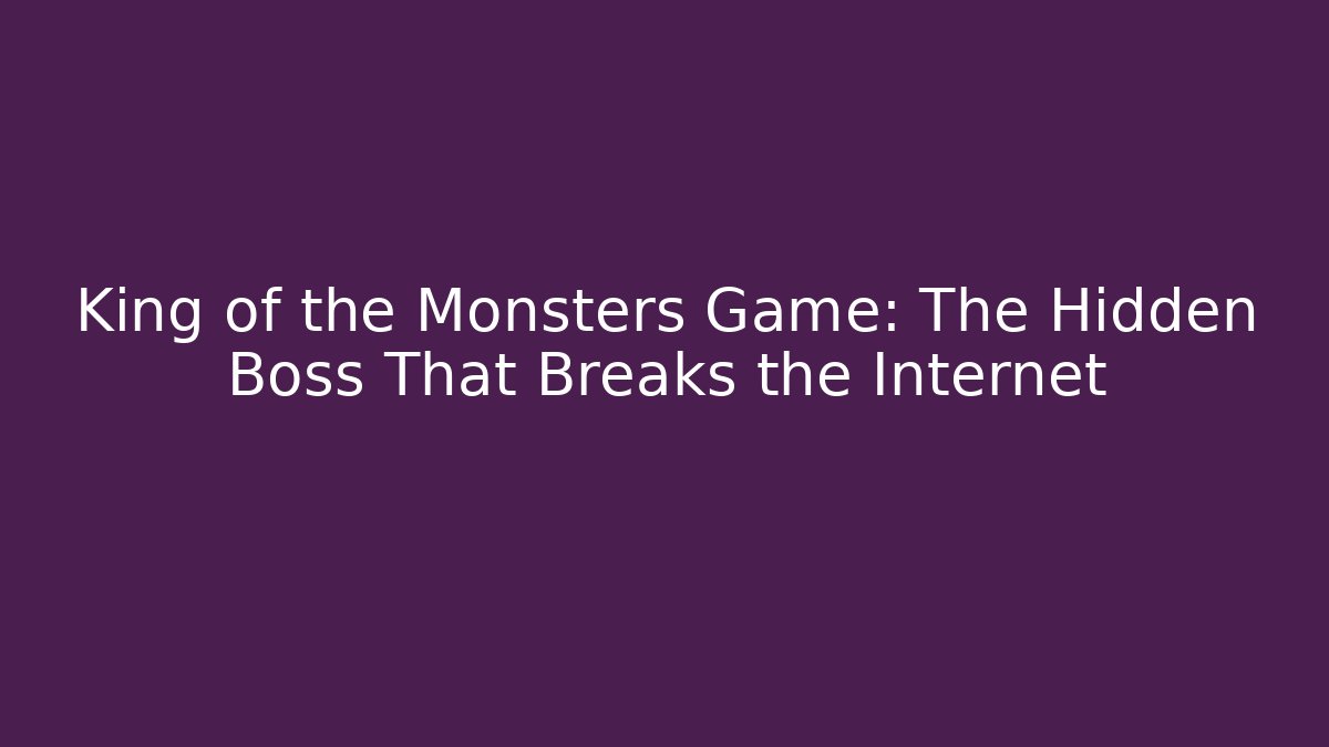 King of the Monsters Game: The Hidden Boss That Breaks the Internet