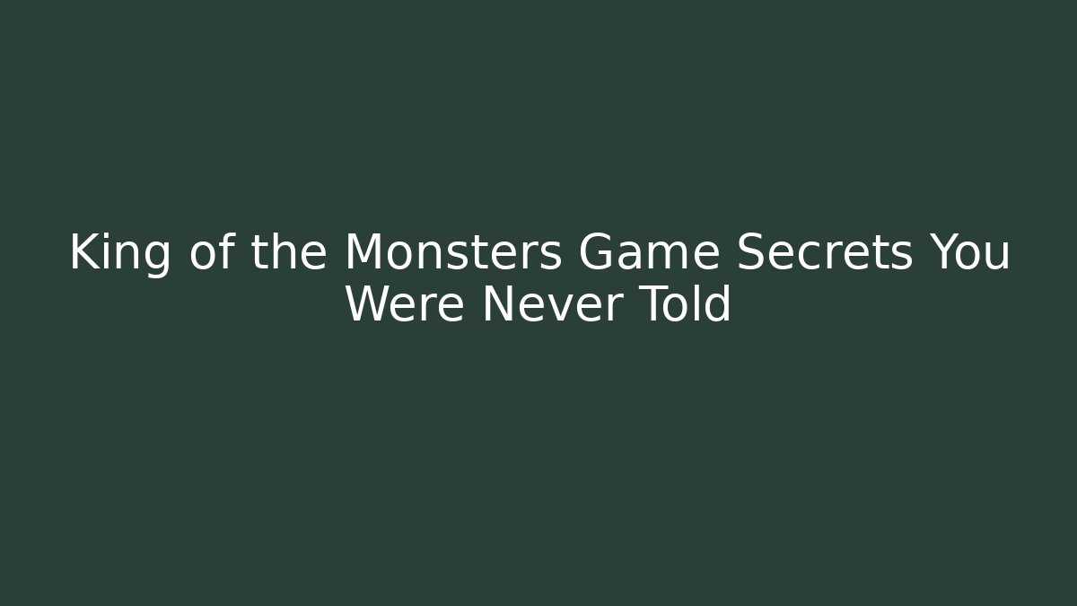 King of the Monsters Game Secrets You Were Never Told