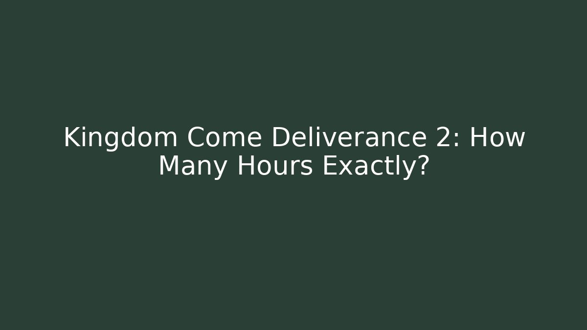 Kingdom Come Deliverance 2: How Many Hours Exactly?
