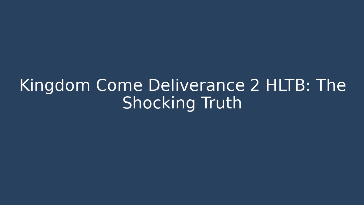 Kingdom Come Deliverance 2 HLTB: The Shocking Truth - Boomer Naturals