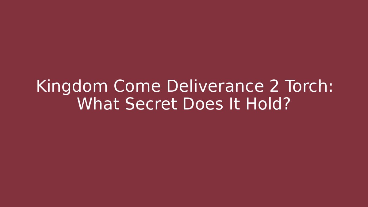Kingdom Come Deliverance 2 Torch: What Secret Does It Hold?