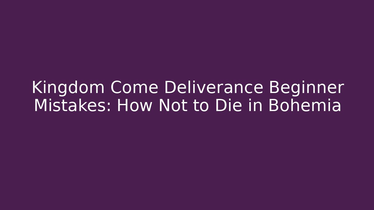 Kingdom Come Deliverance Beginner Mistakes: How Not to Die in Bohemia