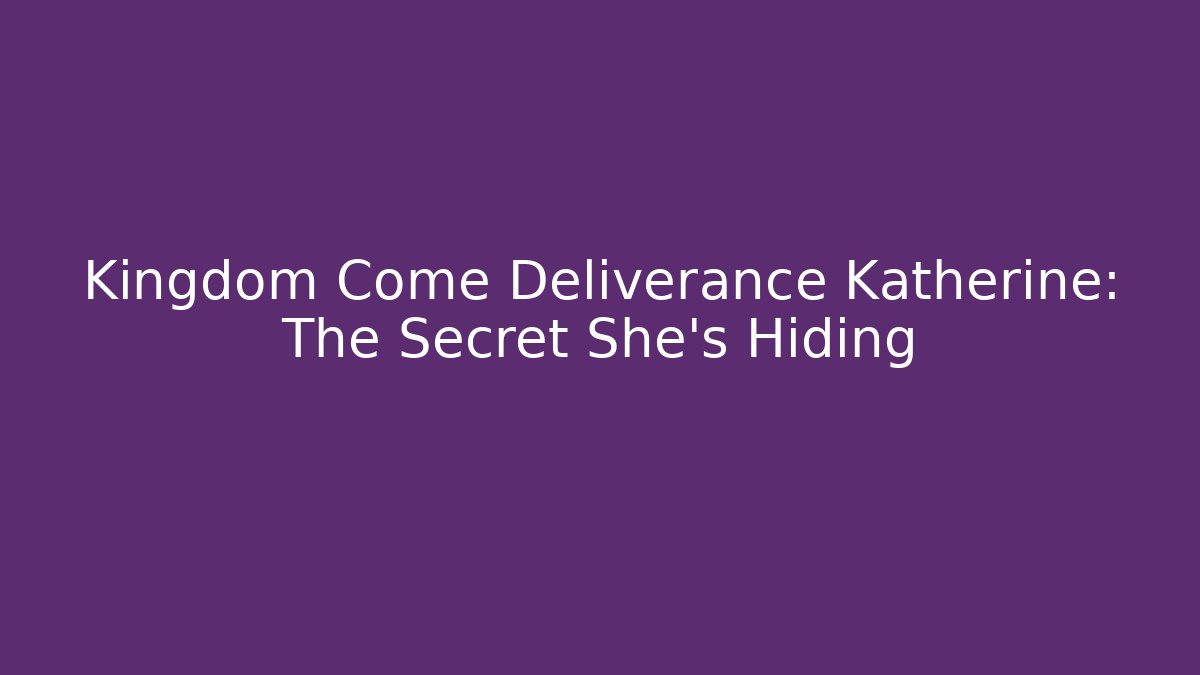 Kingdom Come Deliverance Katherine: The Secret She's Hiding