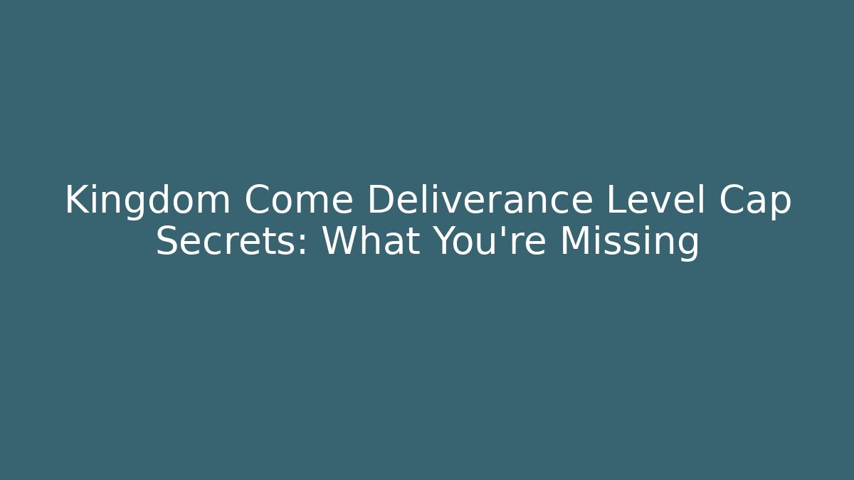 Kingdom Come Deliverance Level Cap Secrets: What You're Missing