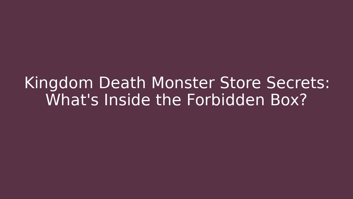 Kingdom Death Monster Store Secrets: What's Inside the Forbidden Box?