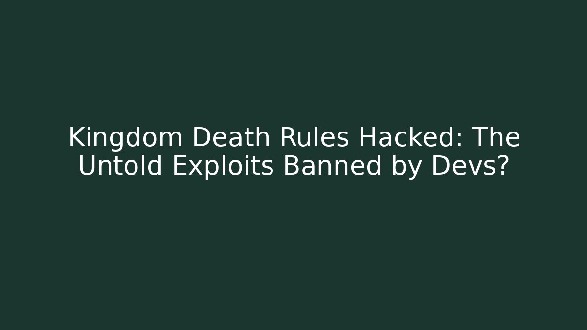 Kingdom Death Rules Hacked: The Untold Exploits Banned by Devs?