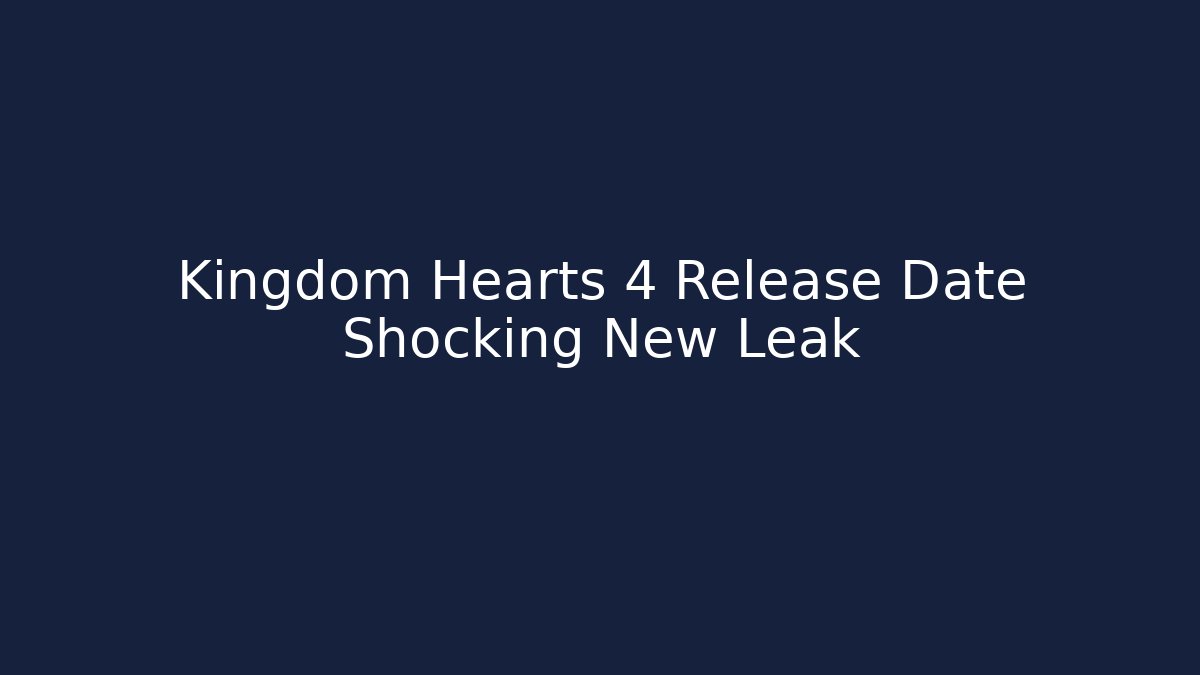 Kingdom Hearts 4 Release Date Shocking New Leak - Boomer Naturals