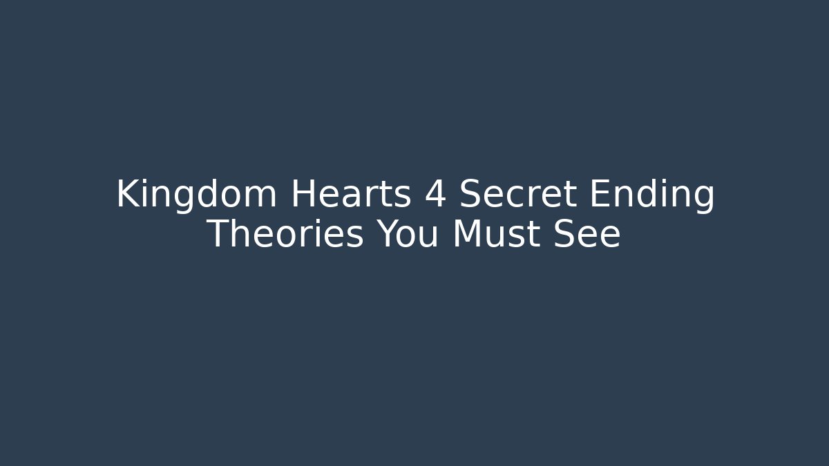 Kingdom Hearts 4 Secret Ending Theories You Must See