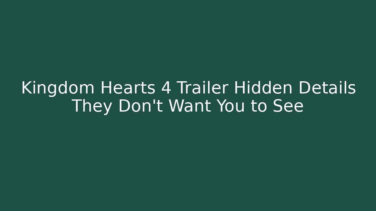 Kingdom Hearts 4 Trailer Hidden Details They Don't Want You to See