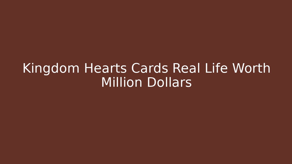 Kingdom Hearts Cards Real Life Worth Million Dollars