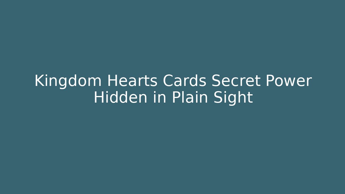 Kingdom Hearts Cards Secret Power Hidden in Plain Sight