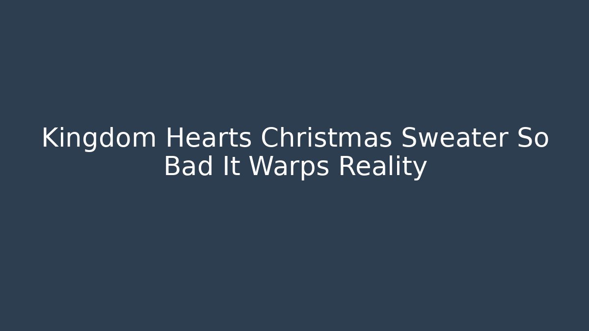 Kingdom Hearts Christmas Sweater So Bad It Warps Reality
