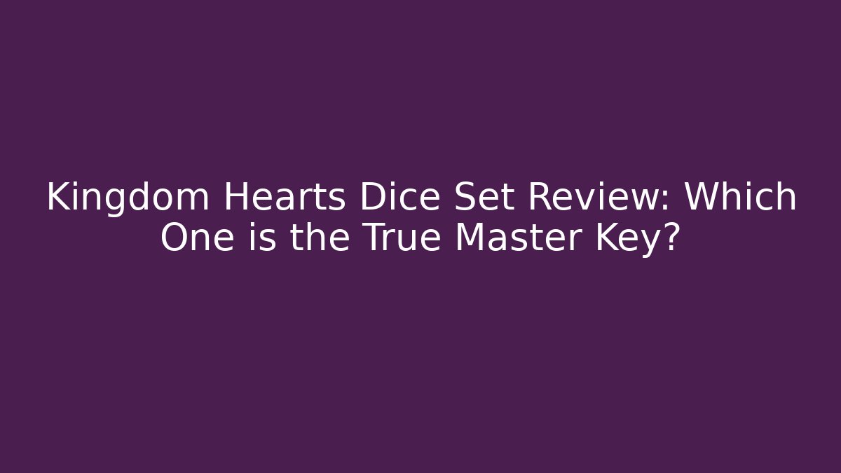 Kingdom Hearts Dice Set Review: Which One is the True Master Key?