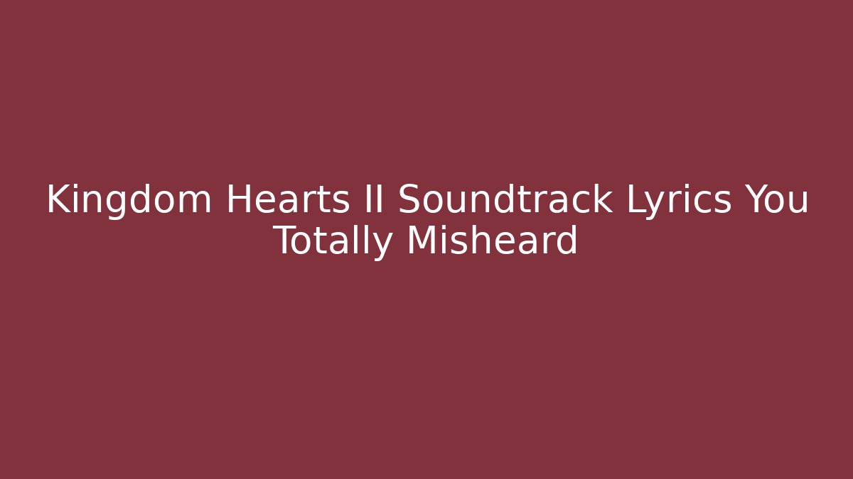 Kingdom Hearts II Soundtrack Lyrics You Totally Misheard