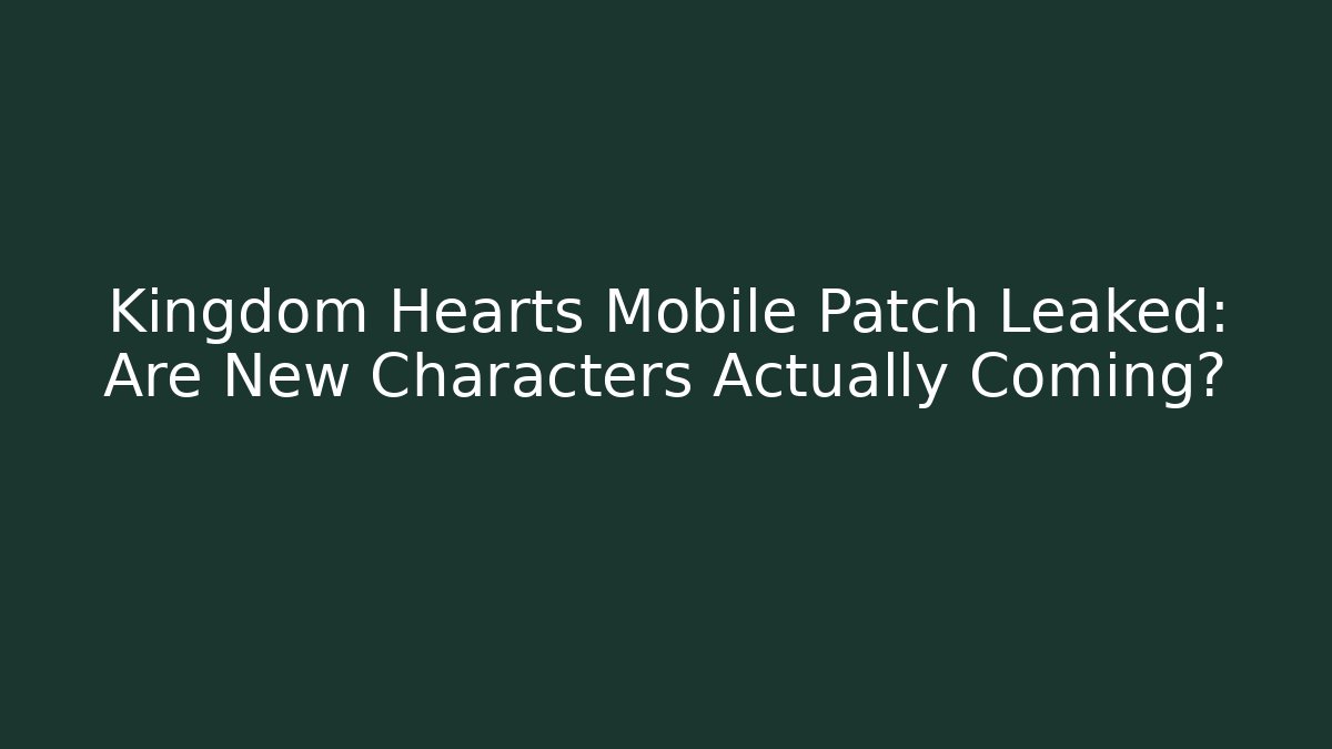 Kingdom Hearts Mobile Patch Leaked: Are New Characters Actually Coming? - Boomer Naturals
