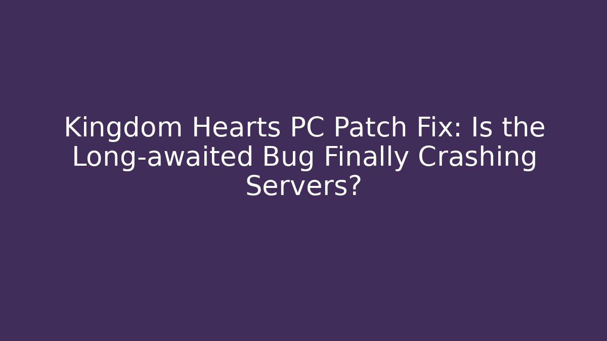 Kingdom Hearts PC Patch Fix: Is the Long-awaited Bug Finally Crashing Servers?