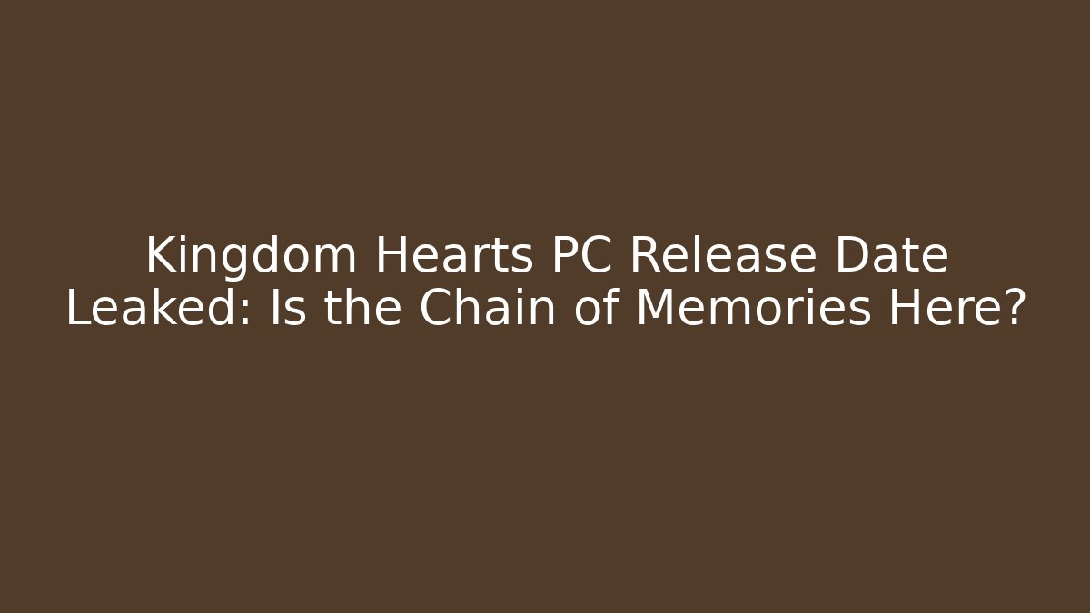 Kingdom Hearts PC Release Date Leaked: Is the Chain of Memories Here?