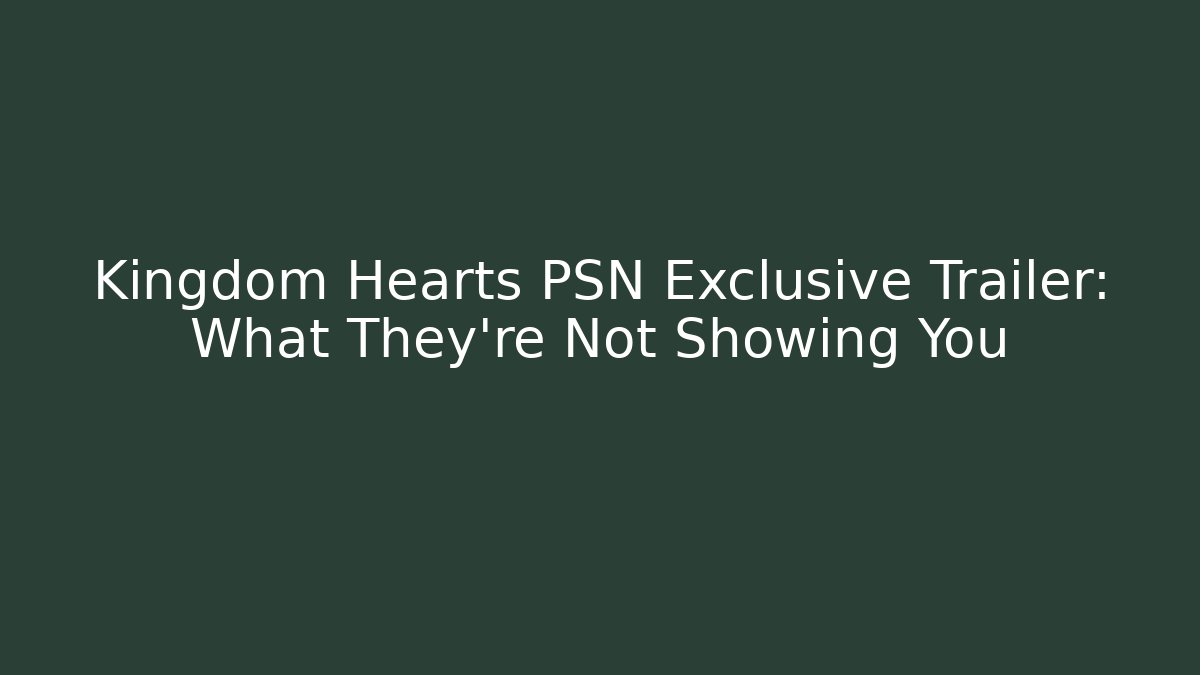Kingdom Hearts PSN Exclusive Trailer: What They’re Not Showing You