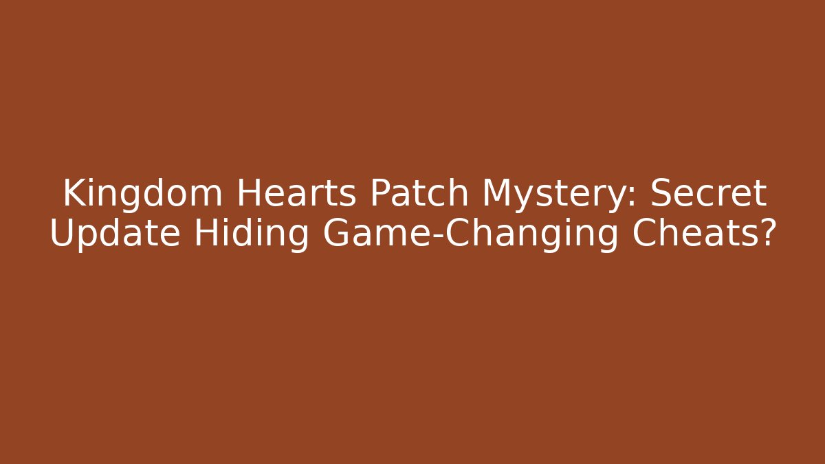 Kingdom Hearts Patch Mystery: Secret Update Hiding Game-Changing Cheats?