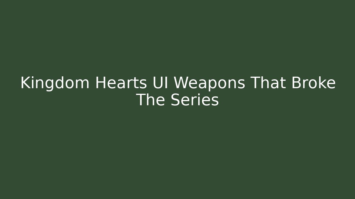 Kingdom Hearts UI Weapons That Broke The Series