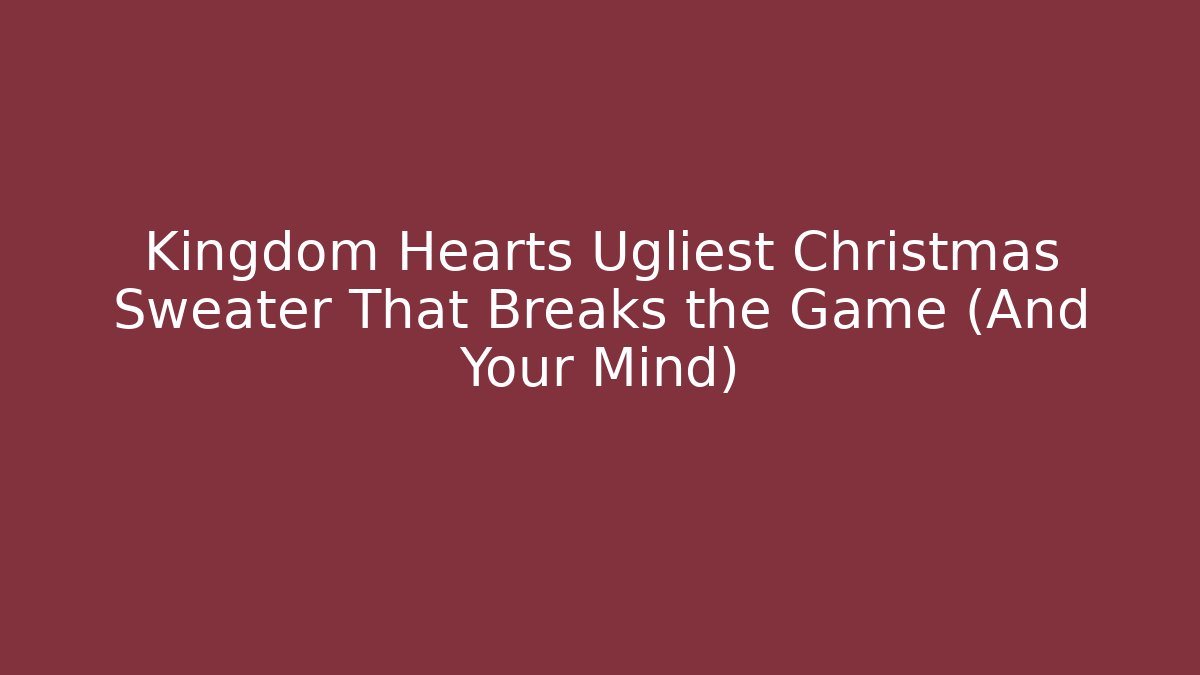 Kingdom Hearts Ugliest Christmas Sweater That Breaks the Game (And Your Mind)