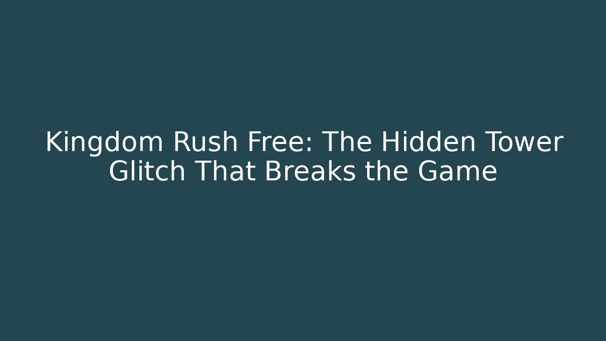 Kingdom Rush Free: The Hidden Tower Glitch That Breaks the Game