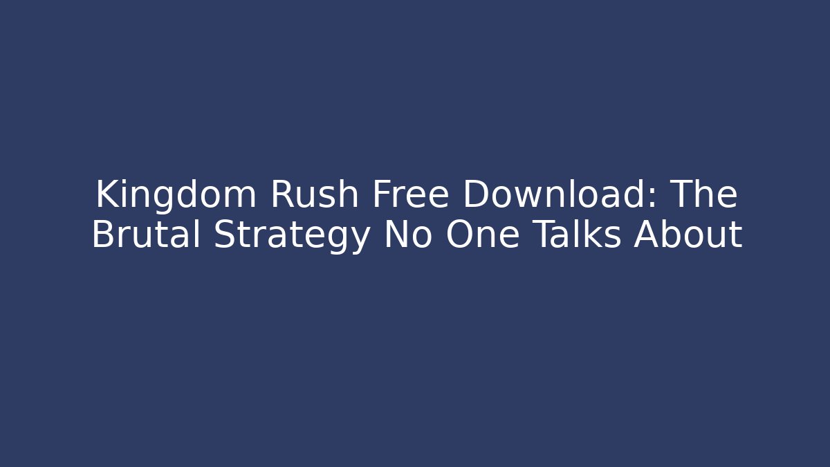 Kingdom Rush Free Download: The Brutal Strategy No One Talks About